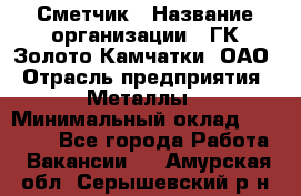 Сметчик › Название организации ­ ГК Золото Камчатки, ОАО › Отрасль предприятия ­ Металлы › Минимальный оклад ­ 35 000 - Все города Работа » Вакансии   . Амурская обл.,Серышевский р-н